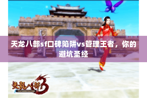 天龙八部sf口碑陷阱vs管理王者,你的避坑圣经 天龙八部sf口碑陷阱vs管理王者,你的避坑圣经