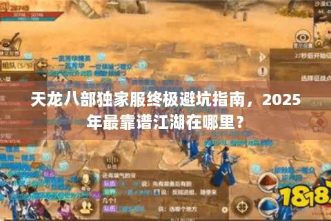 天龙八部独家服终极避坑指南,2025年最靠谱江湖在哪里? 天龙八部独家服终极避坑指南,2025年最靠谱江湖在哪里?