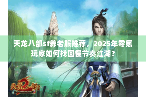 天龙八部sf养老服推荐，2025年零氪玩家如何找回慢节奏江湖？