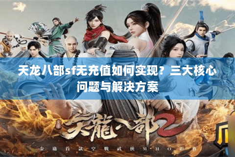 天龙八部sf无充值如何实现?三大核心问题与解决方案 天龙八部sf无充值如何实现?三大核心问题与解决方案