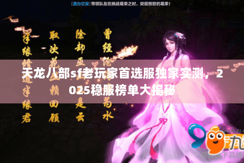 天龙八部sf老玩家首选服独家实测,2025稳服榜单大揭秘 天龙八部sf老玩家首选服独家实测,2025稳服榜单大揭秘