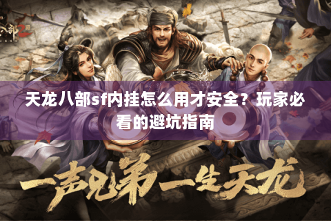 天龙八部sf内挂怎么用才安全？玩家必看的避坑指南