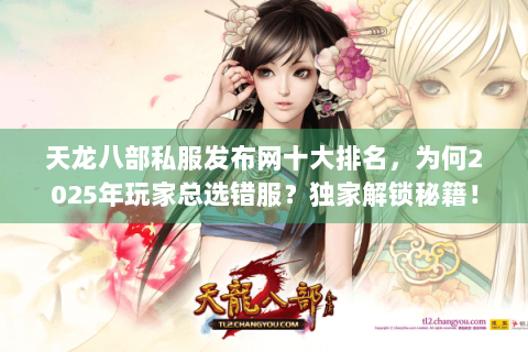 天龙八部私服发布网十大排名，为何2025年玩家总选错服？独家解锁秘籍！