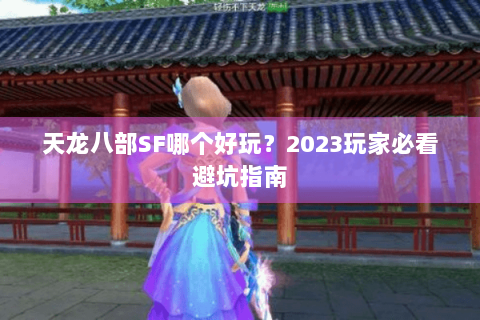 天龙八部SF哪个好玩？2023玩家必看避坑指南