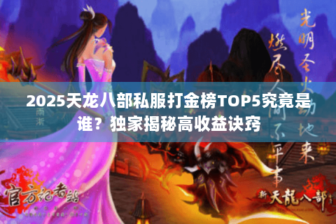 2025天龙八部私服打金榜TOP5究竟是谁?独家揭秘高收益诀窍 2025天龙八部私服打金榜TOP5究竟是谁?独家揭秘高收益诀窍
