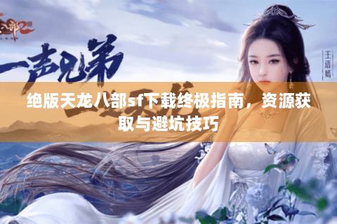 绝版天龙八部sf下载终极指南，资源获取与避坑技巧