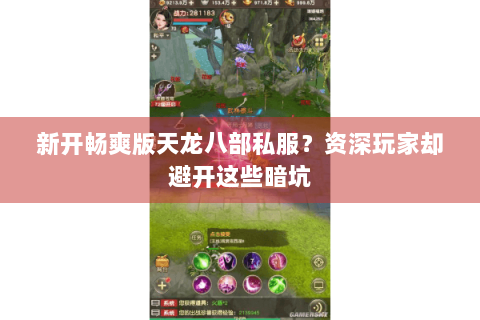 新开畅爽版天龙八部私服?资深玩家却避开这些暗坑 新开畅爽版天龙八部私服?资深玩家却避开这些暗坑