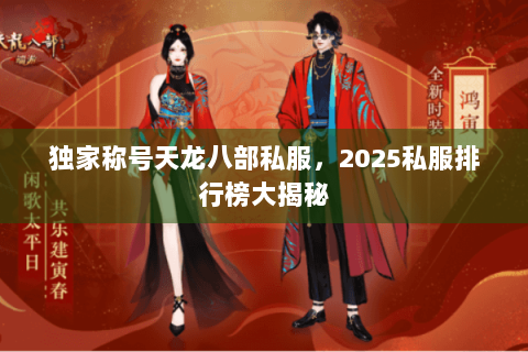 独家称号天龙八部私服,2025私服排行榜大揭秘 独家称号天龙八部私服,2025私服排行榜大揭秘