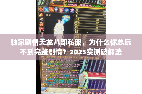 独家剧情天龙八部私服,为什么你总玩不到完整剧情?2025实测破解法 独家剧情天龙八部私服,为什么你总玩不到完整剧情?2025实测破解法
