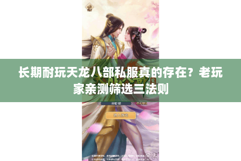 长期耐玩天龙八部私服真的存在?老玩家亲测筛选三法则 长期耐玩天龙八部私服真的存在?老玩家亲测筛选三法则