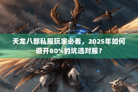天龙八部私服玩家必看,2025年如何避开80%的坑选对服? 天龙八部私服玩家必看,2025年如何避开80%的坑选对服?