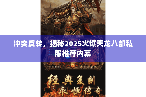 冲突反转，揭秘2025火爆天龙八部私服推荐内幕