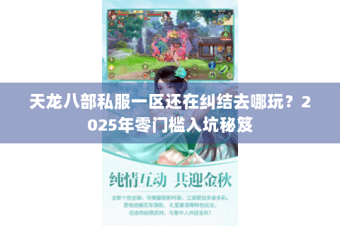 天龙八部私服一区还在纠结去哪玩?2025年零门槛入坑秘笈 天龙八部私服一区还在纠结去哪玩?2025年零门槛入坑秘笈
