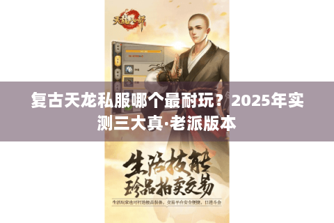 复古天龙私服哪个最耐玩？2025年实测三大真·老派版本