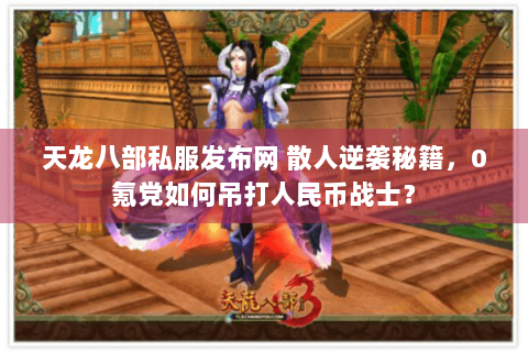 天龙八部私服发布网 散人逆袭秘籍，0氪党如何吊打人民币战士？