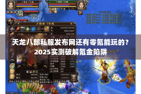 天龙八部私服发布网还有零氪能玩的？2025实测破解氪金陷阱