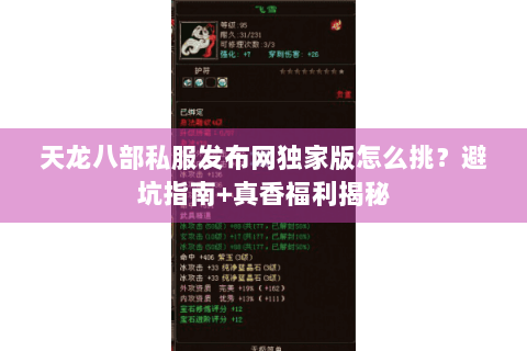 天龙八部私服发布网独家版怎么挑?避坑指南+真香福利揭秘 天龙八部私服发布网独家版怎么挑?避坑指南+真香福利揭秘