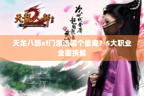 天龙八部sf门派选哪个最爽?5大职业全面拆解 天龙八部sf门派选哪个最爽?5大职业全面拆解