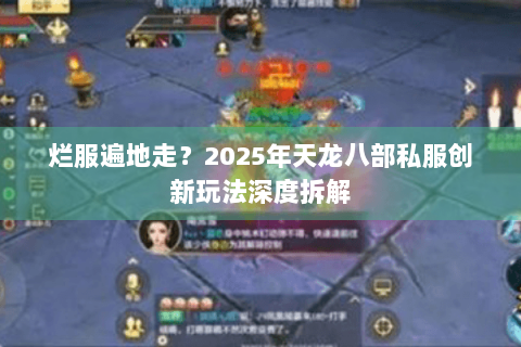 烂服遍地走?2025年天龙八部私服创新玩法深度拆解 烂服遍地走?2025年天龙八部私服创新玩法深度拆解