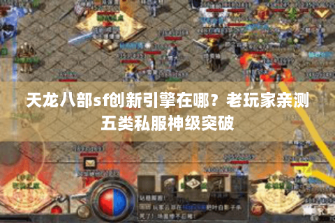 天龙八部sf创新引擎在哪?老玩家亲测五类私服神级突破 天龙八部sf创新引擎在哪?老玩家亲测五类私服神级突破