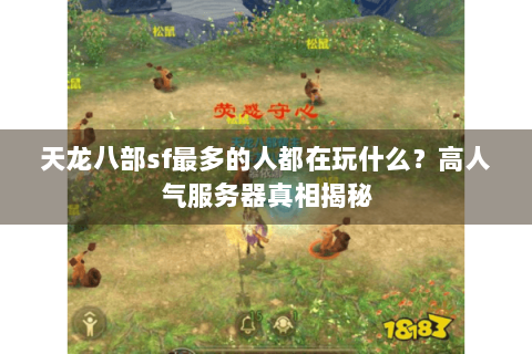 天龙八部sf最多的人都在玩什么?高人气服务器真相揭秘 天龙八部sf最多的人都在玩什么?高人气服务器真相揭秘