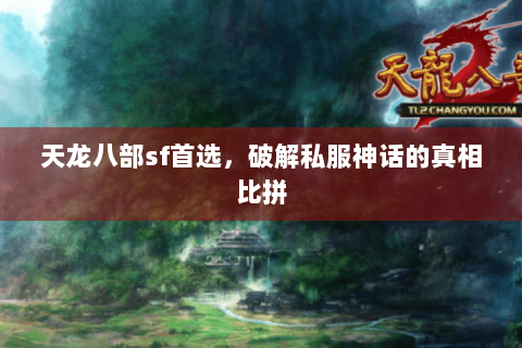 天龙八部sf首选,破解私服神话的真相比拼 天龙八部sf首选,破解私服神话的真相比拼