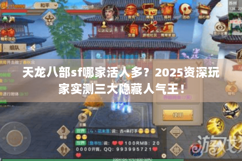 天龙八部sf哪家活人多?2025资深玩家实测三大隐藏人气王! 天龙八部sf哪家活人多?2025资深玩家实测三大隐藏人气王!