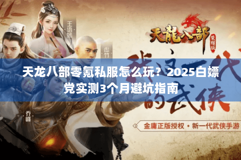 天龙八部零氪私服怎么玩?2025白嫖党实测3个月避坑指南 天龙八部零氪私服怎么玩?2025白嫖党实测3个月避坑指南