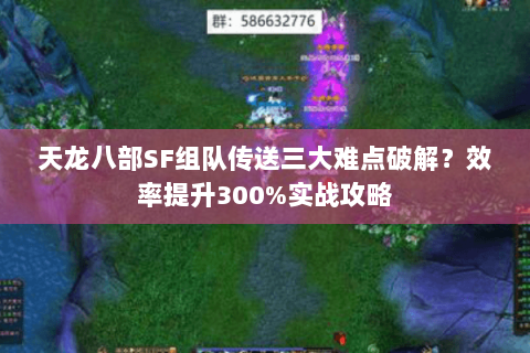 天龙八部SF组队传送三大难点破解?效率提升300%实战攻略 天龙八部SF组队传送三大难点破解?效率提升300%实战攻略