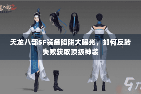 天龙八部SF装备陷阱大曝光,如何反转失败获取顶级神装 天龙八部SF装备陷阱大曝光,如何反转失败获取顶级神装