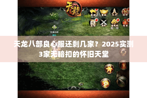 天龙八部良心服还剩几家?2025实测3家无暗扣的怀旧天堂 天龙八部良心服还剩几家?2025实测3家无暗扣的怀旧天堂