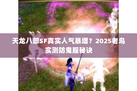 天龙八部SF真实人气暴增?2025老鸟实测防鬼服秘诀 天龙八部SF真实人气暴增?2025老鸟实测防鬼服秘诀