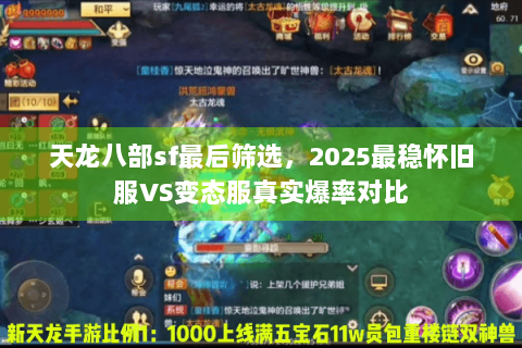 天龙八部sf最后筛选,2025最稳怀旧服VS变态服真实爆率对比 天龙八部sf最后筛选,2025最稳怀旧服VS变态服真实爆率对比