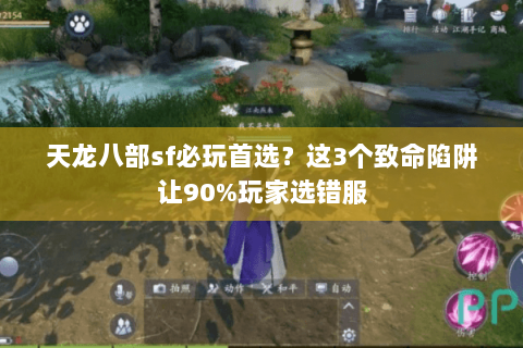 天龙八部sf必玩首选？这3个致命陷阱让90%玩家选错服