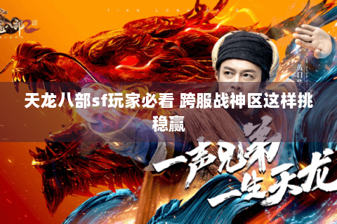 天龙八部sf玩家必看 跨服战神区这样挑稳赢 天龙八部sf玩家必看 跨服战神区这样挑稳赢