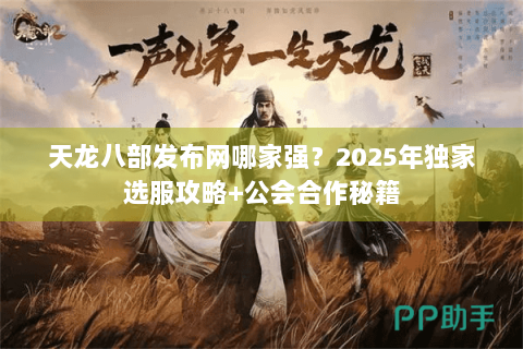天龙八部发布网哪家强?2025年独家选服攻略+公会合作秘籍 天龙八部发布网哪家强?2025年独家选服攻略+公会合作秘籍