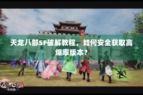天龙八部SF破解教程,如何安全获取高爆率版本? 天龙八部SF破解教程,如何安全获取高爆率版本?