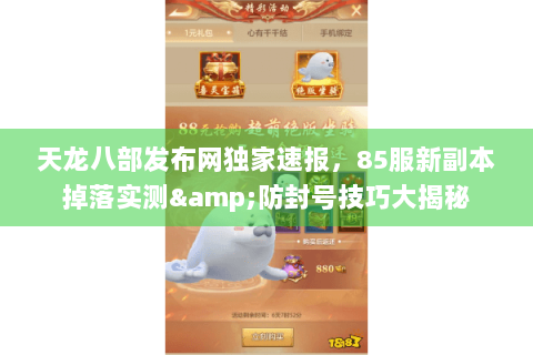 天龙八部发布网独家速报,85服新副本掉落实测&防封号技巧大揭秘 天龙八部发布网独家速报,85服新副本掉落实测&防封号技巧大揭秘