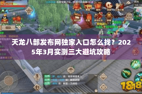 天龙八部发布网独家入口怎么找？2025年3月实测三大避坑攻略