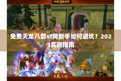 免费天龙八部sf网新手如何避坑?2023实测指南 免费天龙八部sf网新手如何避坑?2023实测指南