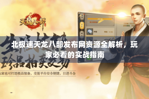 北极速天龙八部发布网资源全解析，玩家必看的实战指南