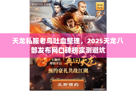天龙私服老鸟吐血整理,2025天龙八部发布网口碑榜实测避坑 天龙私服老鸟吐血整理,2025天龙八部发布网口碑榜实测避坑