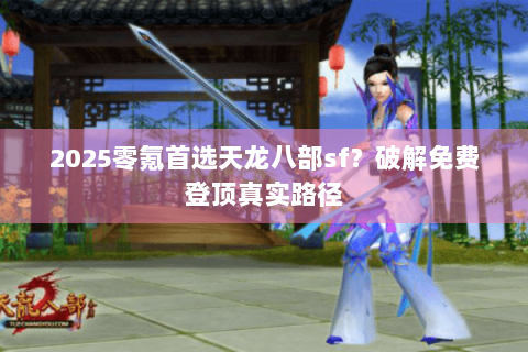 2025零氪首选天龙八部sf？破解免费登顶真实路径