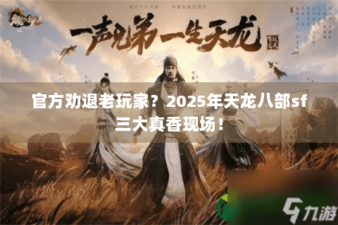 官方劝退老玩家？2025年天龙八部sf三大真香现场！