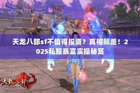 天龙八部sf不值得投资?真相颠覆!2025私服暴富实操秘笈 天龙八部sf不值得投资?真相颠覆!2025私服暴富实操秘笈