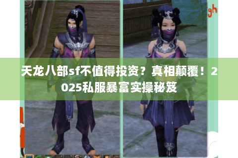 天龙八部sf不值得投资?真相颠覆!2025私服暴富实操秘笈 天龙八部sf不值得投资?真相颠覆!2025私服暴富实操秘笈