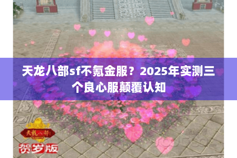 天龙八部sf不氪金服?2025年实测三个良心服颠覆认知 天龙八部sf不氪金服?2025年实测三个良心服颠覆认知