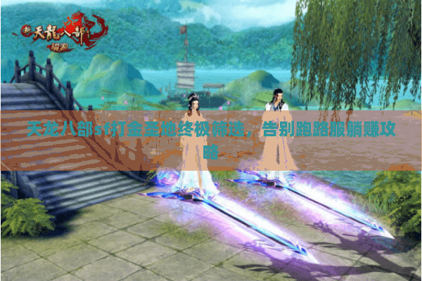 天龙八部sf打金圣地终极筛选，告别跑路服躺赚攻略