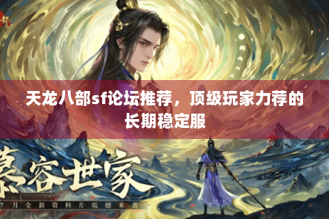 天龙八部sf论坛推荐,顶级玩家力荐的长期稳定服 天龙八部sf论坛推荐,顶级玩家力荐的长期稳定服