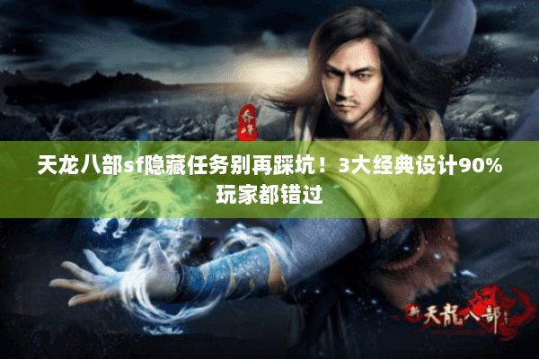 天龙八部sf隐藏任务别再踩坑！3大经典设计90%玩家都错过
